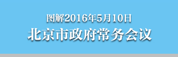 图解2016年5月10日北京市政府常务会议