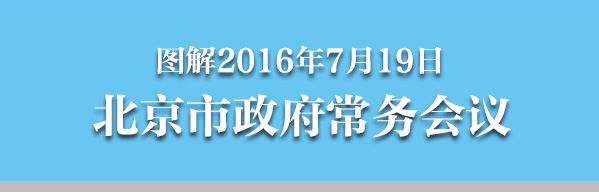 图解2016年7月19日北京市政府常务会议