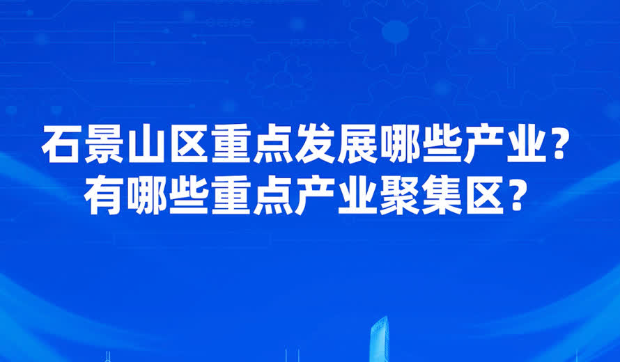 石景山区有哪几个重点产或者是重点产业聚集区？产业聚集区有哪些特色和产业基础？