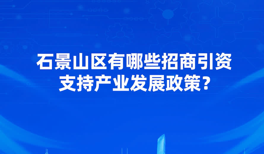 石景山区支持产业发展的核心政策有哪些？