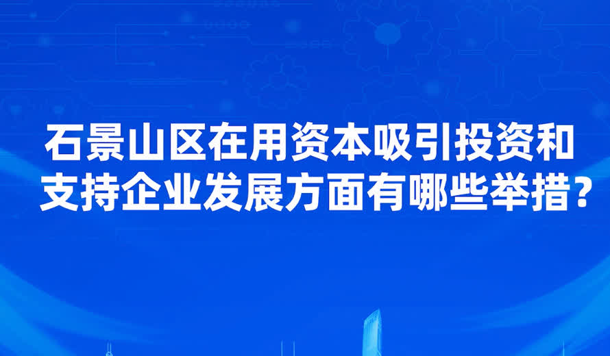 石景山区在吸引投资和支持企业发展方面有哪些优惠的政策或举措？