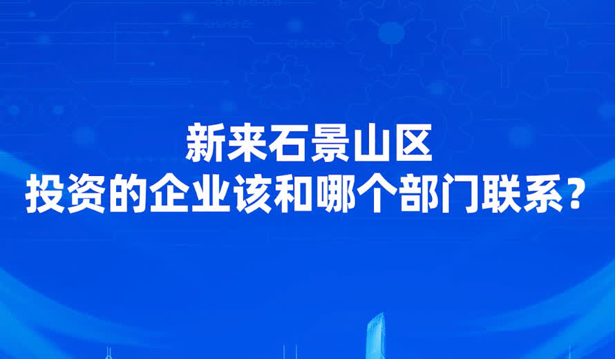 新来石景山区投资该和哪个部门联系？在发展过程中遇到困难和哪个部门联系？