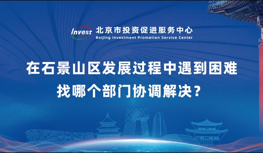 如果企业想到石景山区投资和哪个部门联系？在石景山区发展过程中遇到困难找哪个部门协调解决？