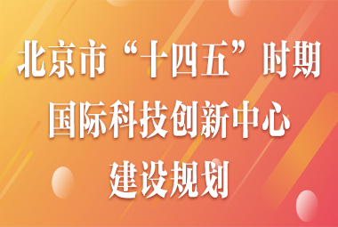 中共北京市委 北京市人民政府關於印發《北京市“十四五”時期國際科技創新中心建設規劃》的通知