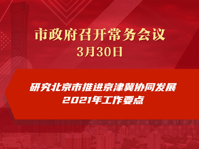市政府常務會議：研究北京市推進京津冀協同發展2021年工作要點