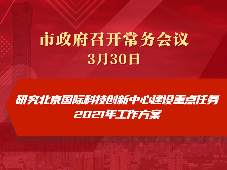 市政府常務會議：研究北京國際科技創新中心建設重點任務2021年工作方案