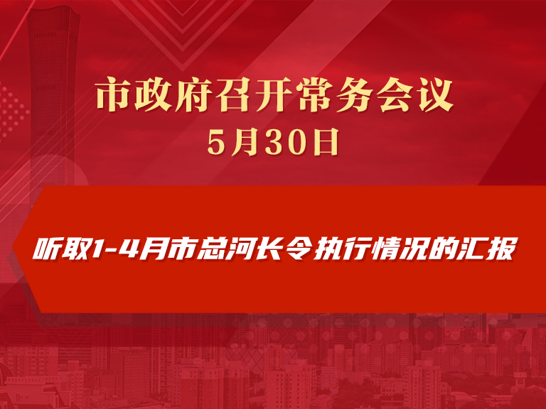 市政府常務會議圖解：聽取1-4月市總河長令執行情況的彙報