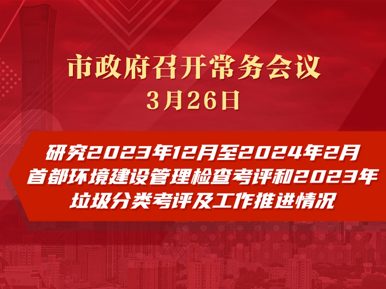 市政府常務會議圖解：研究2023年12月至2024年2月首都環境建設管理檢查考評和2023年垃圾分類考評及工作推進情況
