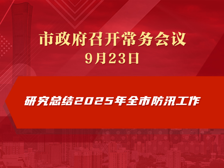 市政府常務會議圖解：研究總結2025年全市防汛工作
