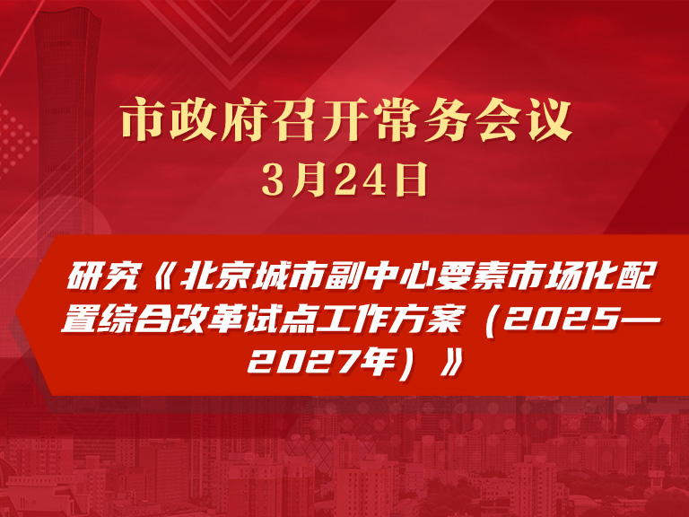市政府常務會議圖解：研究《北京城市副中心要素市場化配置綜合改革試點工作方案（2025—2027年）》