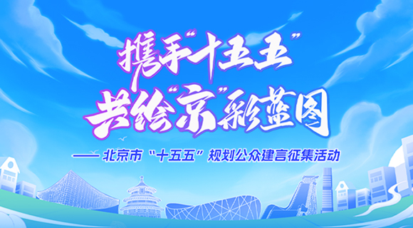 携手“十五五” 共绘“京”彩蓝图——北京市“十五五”规划公众建言征集活动