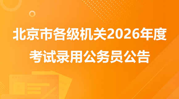 北京市各级机关2026年度考试录用公务员公告
