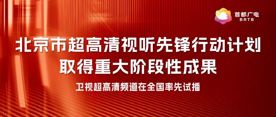 北京市超高清视听先锋行动计划取得重大阶段性成果 卫视超高清频道在全国率先试播