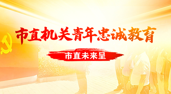 市直机关青年忠诚教育-市直未来呈