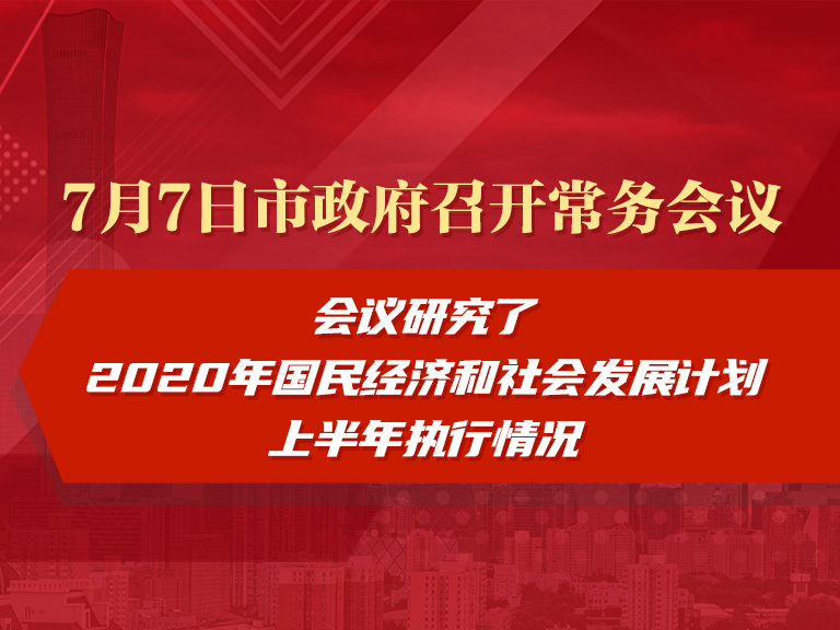 7月7日市政府召开常务会议研究2020年国民经济和社会发展计划上半年执行情况