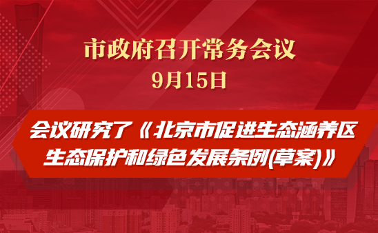 市政府常务会议：研究《北京市促进生态涵养区生态保护和绿色发展条例(草案)》