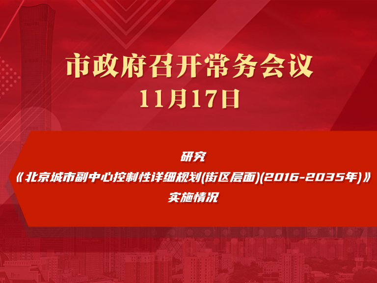 市政府常务会议：研究《北京城市副中心控制性详细规划(街区层面)(2016-2035年)》实施情况