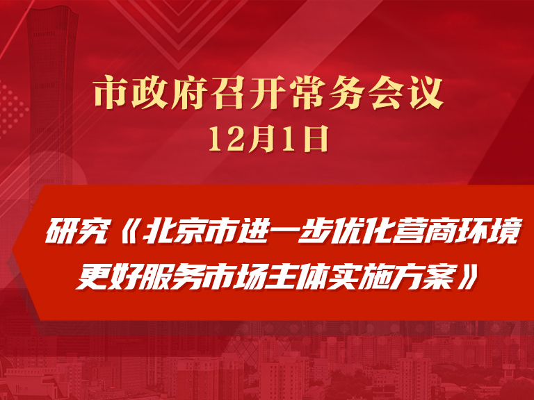 市政府常务会议：研究《北京市进一步优化营商环境更好服务市场主体实施方案》