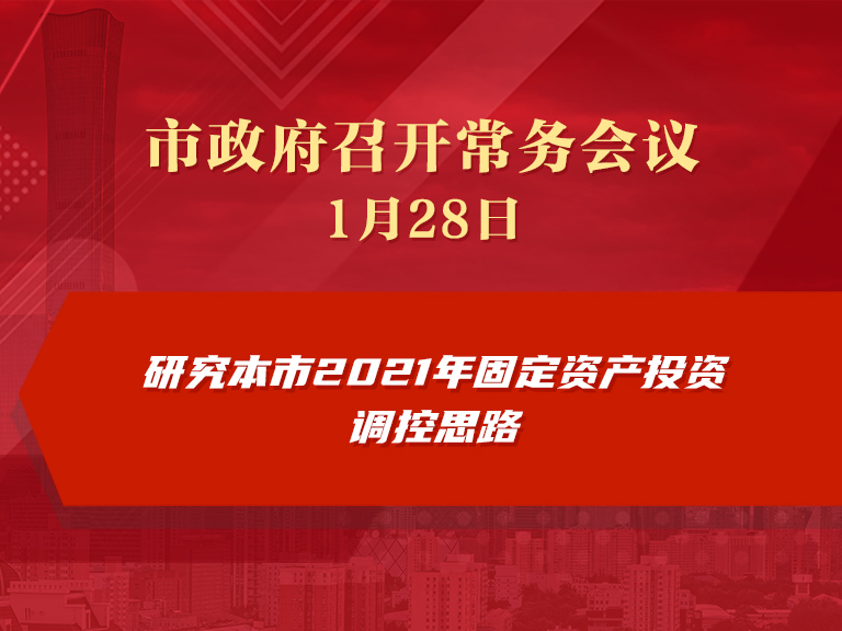 市政府常务会议：研究本市2021年固定资产投资调控思路