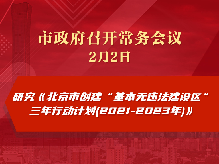 市政府常务会议：研究《北京市创建“基本无违法建设区”三年行动计划(2021-2023年)》