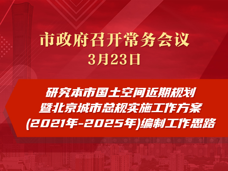 市政府常务会议：研究本市国土空间近期规划暨北京城市总规实施工作方案(2021年-2025年)编制工作思路