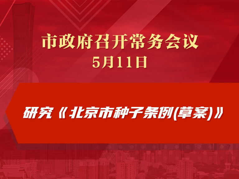 市政府常务会议：研究《北京市种子条例(草案)》