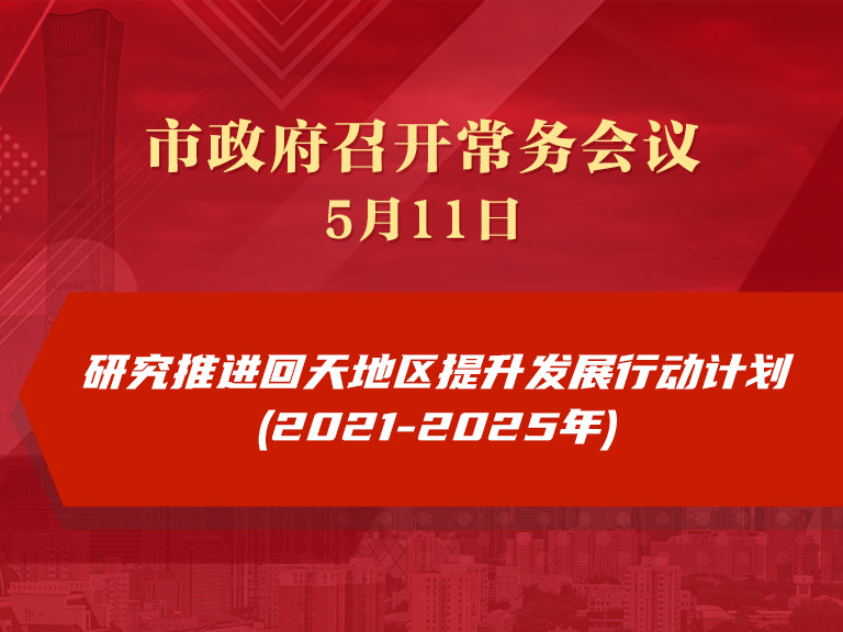 市政府常务会议：研究推进回天地区提升发展行动计划(2021-2025年)