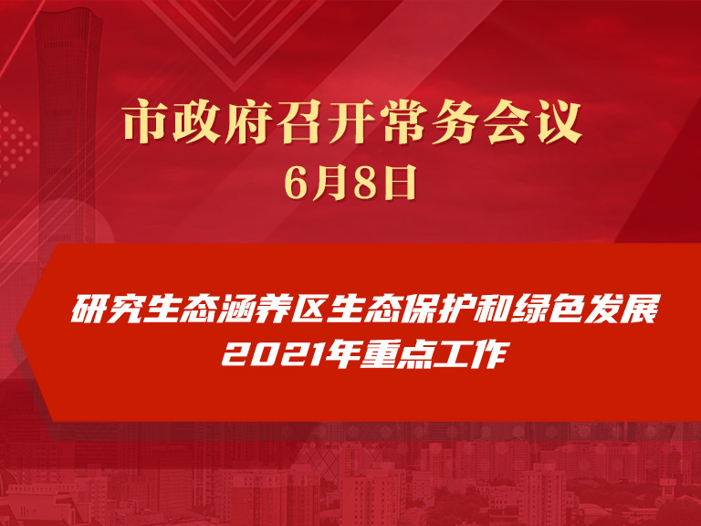 市政府常务会议：研究生态涵养区生态保护和绿色发展2021年重点工作
