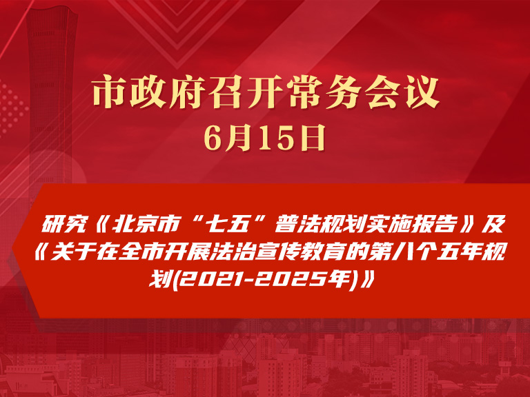 市政府常务会议：研究《北京市“七五”普法规划实施报告》及《关于在全市开展法治宣传教育的第八个五年规划(2021-2025年)》