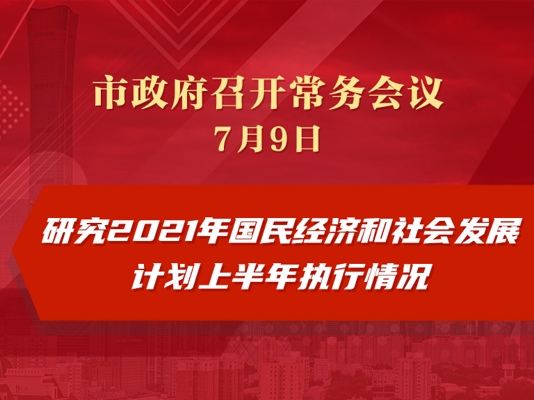 市政府常务会议：研究2021年国民经济和社会发展计划上半年执行情况