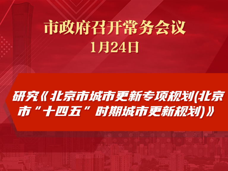 市政府常务会议：研究《北京市城市更新专项规划(北京市“十四五”时期城市更新规划)》