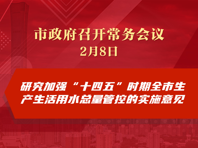 市政府常务会议：研究加强“十四五”时期全市生产生活用水总量管控的实施意见