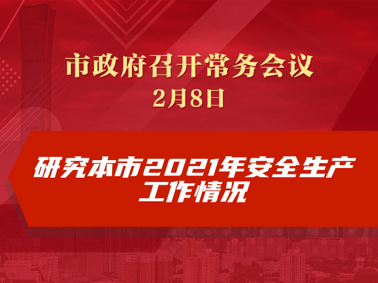 市政府常务会议：研究本市2021年安全生产工作情况