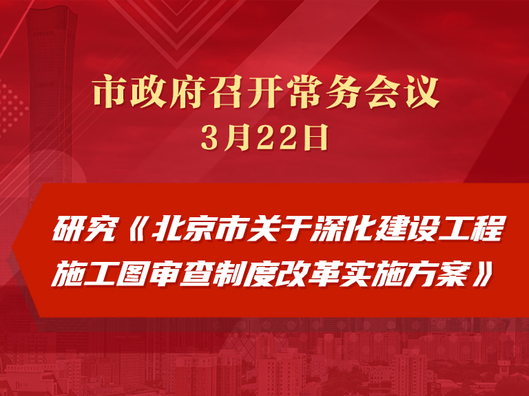 市政府常务会议：研究《北京市关于深化建设工程施工图审查制度改革实施方案》