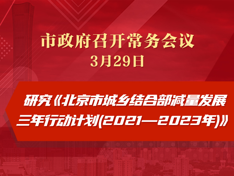 市政府常务会议：研究《北京市城乡结合部减量发展三年行动计划(2021—2023年)》
