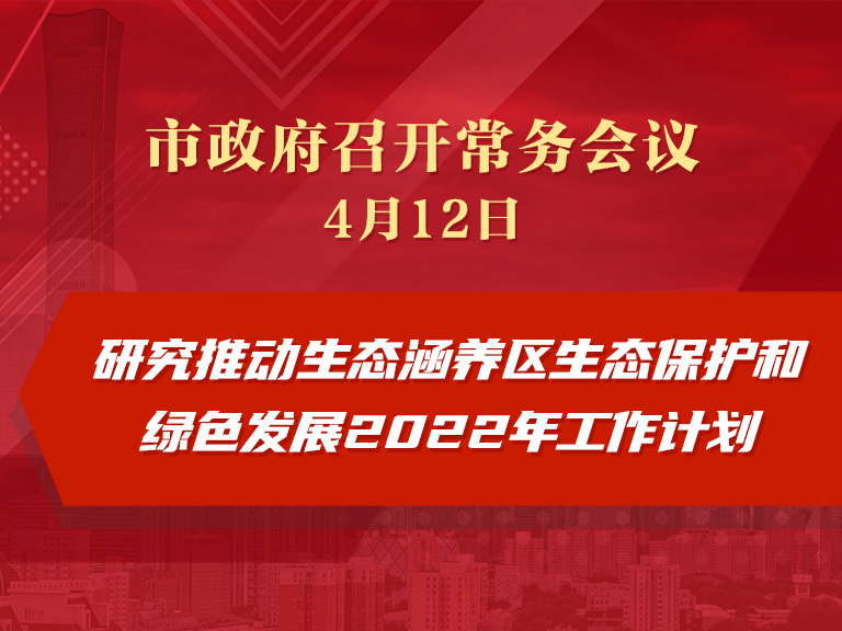 市政府常务会议：研究推动生态涵养区生态保护和绿色发展2022年工作计划