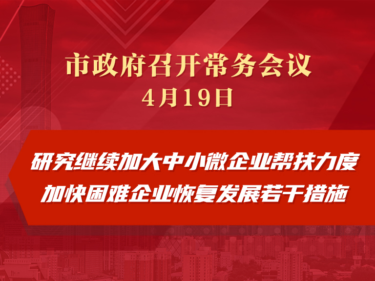 市政府常务会议：研究继续加大中小微企业帮扶力度加快困难企业恢复发展若干措施