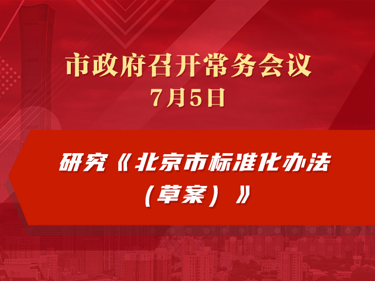市政府常务会议：研究《北京市标准化办法（草案）》