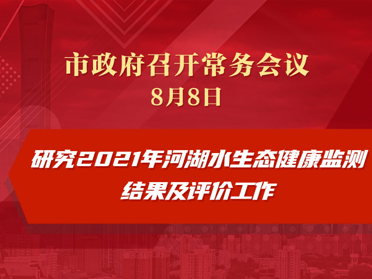 市政府常务会议：研究2021年河湖水生态健康监测结果及评价工作