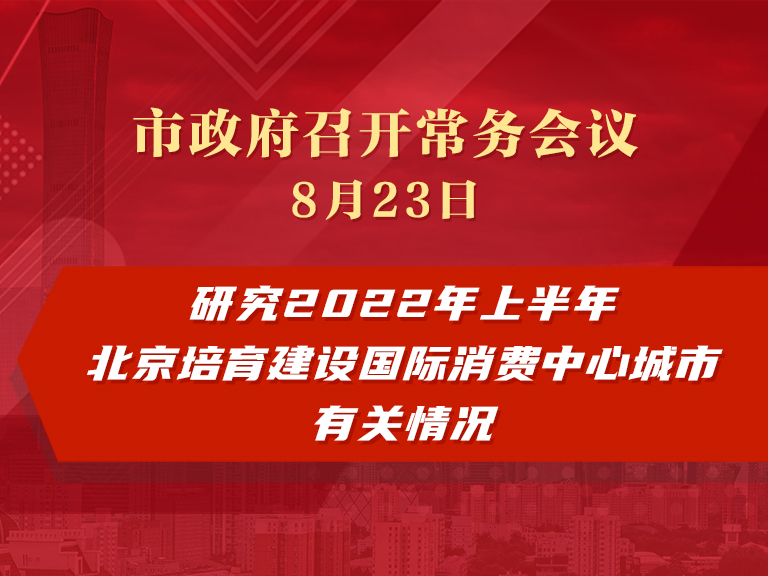 市政府常务会议：研究2022年上半年北京培育建设国际消费中心城市有关情况