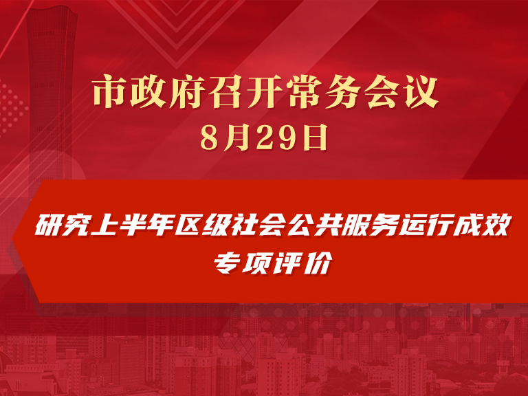 市政府常务会议：研究上半年区级社会公共服务运行成效专项评价