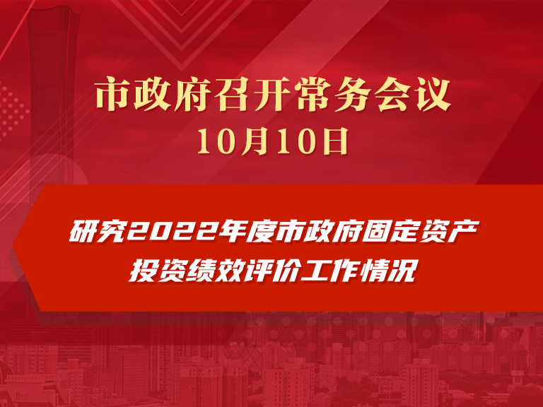 市政府常务会议图解：研究2022年度市政府固定资产投资绩效评价工作情况