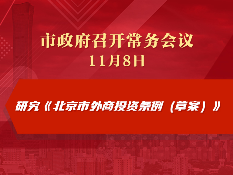 市政府常务会议图解：研究《北京市外商投资条例（草案）》