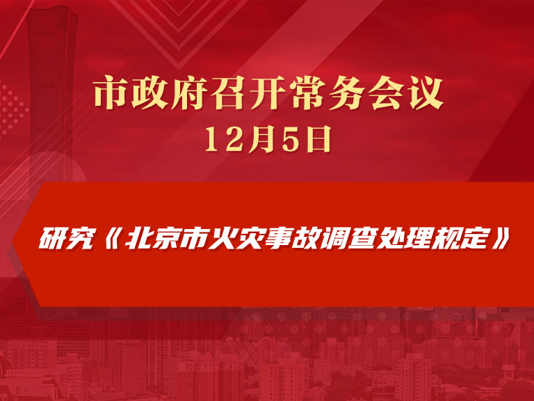 市政府常务会议图解：研究《北京市火灾事故调查处理规定》