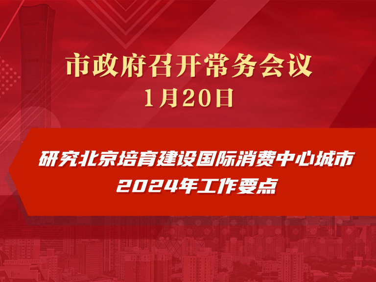 市政府常务会议图解：研究北京培育建设国际消费中心城市2024年工作要点