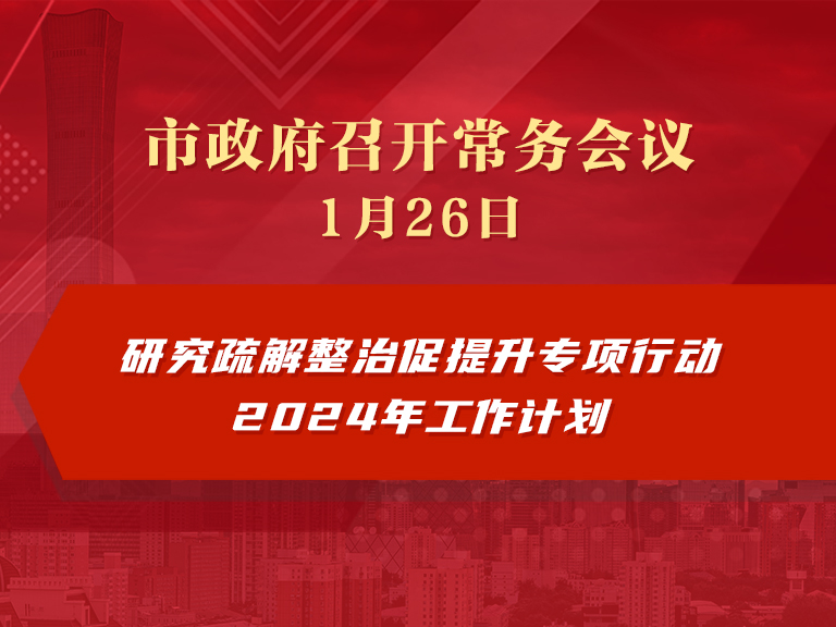 市政府常务会议图解：研究疏解整治促提升专项行动2024年工作计划