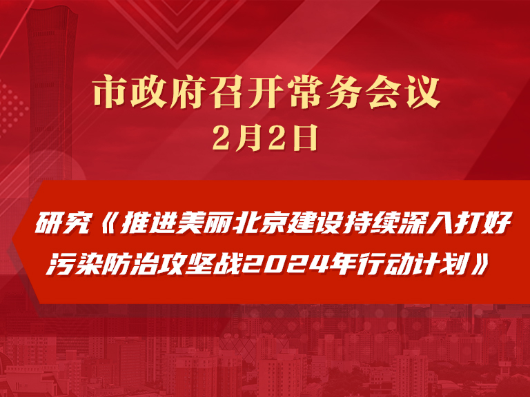 市政府常务会议图解：研究《推进美丽北京建设持续深入打好污染防治攻坚战2024年行动计划》