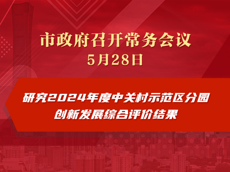 市政府常务会议图解：研究2024年度中关村示范区分园创新发展综合评价结果