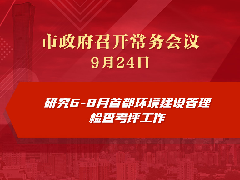 市政府常务会议图解：研究6-8月首都环境建设管理检查考评工作