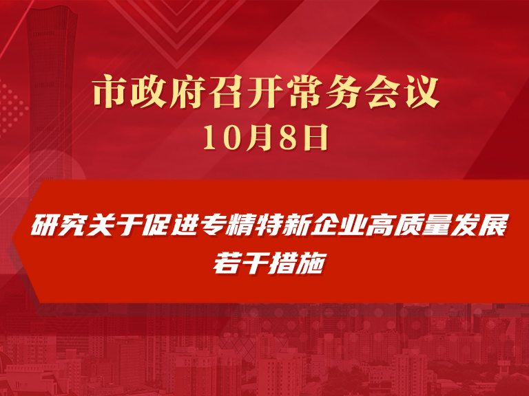 市政府常务会议图解：研究关于促进专精特新企业高质量发展若干措施